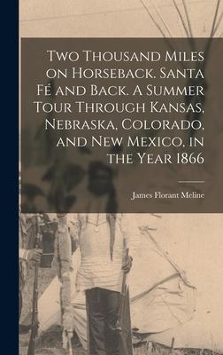 Two Thousand Miles on Horseback. Santa Fé and Back. A Summer Tour Through Kansas Nebraska Colorado and New Mexico in the Year 1866