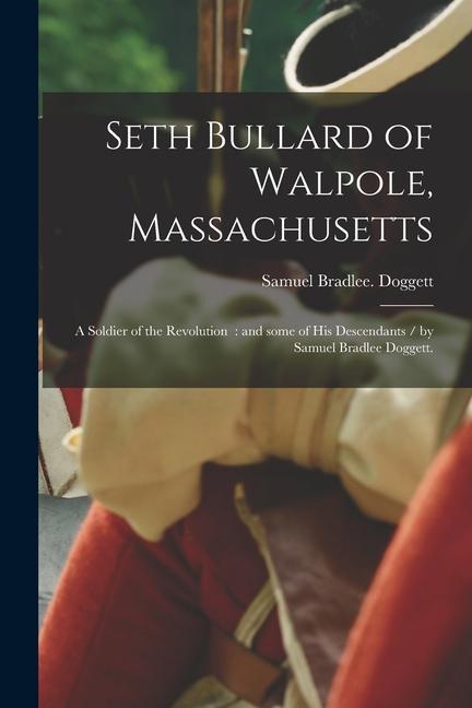Seth Bullard of Walpole Massachusetts: a Soldier of the Revolution: and Some of His Descendants / by Samuel Bradlee Doggett.