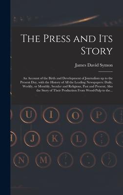 The Press and Its Story; an Account of the Birth and Development of Journalism up to the Present Day With the History of All the Leading Newspapers:
