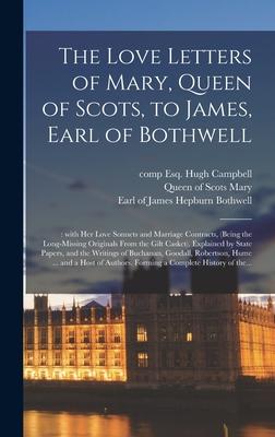 The Love Letters of Mary Queen of Scots to James Earl of Bothwell;: With Her Love Sonnets and Marriage Contracts (being the Long-missing Originals