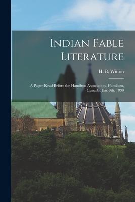 Indian Fable Literature [microform]: a Paper Read Before the Hamilton Association Hamilton Canada Jan. 9th 1890