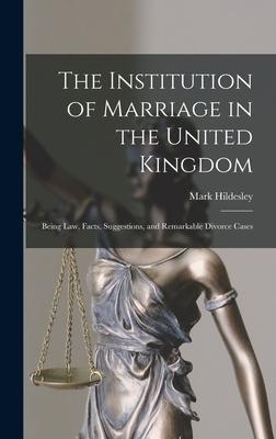 The Institution of Marriage in the United Kingdom: Being Law Facts Suggestions and Remarkable Divorce Cases