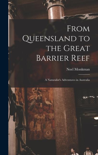 From Queensland to the Great Barrier Reef; a Naturalist‘s Adventures in Australia