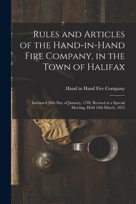Rules and Articles of the Hand-in-Hand Fire Company in the Town of Halifax [microform]: Instituted 28th Day of January 1789 Revised at a Special Me