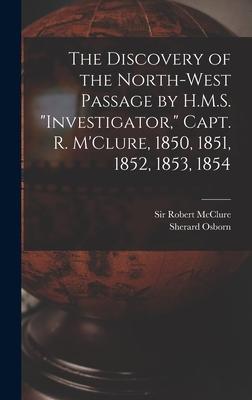 The Discovery of the North-West Passage by H.M.S. Investigator Capt. R. M‘Clure 1850 1851 1852 1853 1854 [microform]