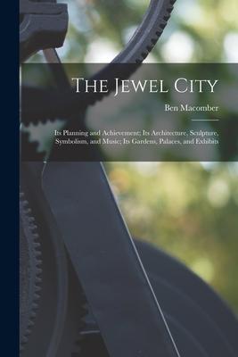 The Jewel City: Its Planning and Achievement; Its Architecture Sculpture Symbolism and Music; Its Gardens Palaces and Exhibits