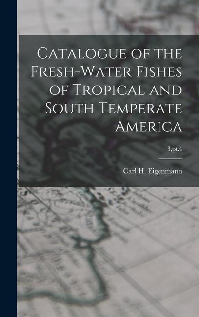Catalogue of the Fresh-water Fishes of Tropical and South Temperate America; 3 pt.4