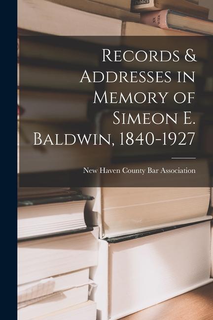 Records & Addresses in Memory of Simeon E. Baldwin 1840-1927