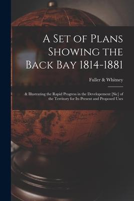 A Set of Plans Showing the Back Bay 1814-1881: & Illustrating the Rapid Progress in the Developement [sic] of the Territory for Its Present and Propos