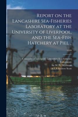 Report on the Lancashire Sea-fisheries Laboratory at the University of Liverpool and the Sea-fish Hatchery at Piel ..; 1899