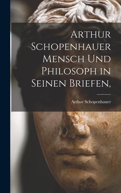Arthur Schopenhauer Mensch Und Philosoph in Seinen Briefen
