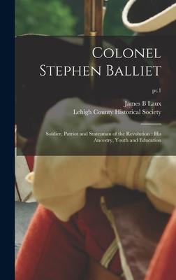 Colonel Stephen Balliet: Soldier Patriot and Statesman of the Revolution: His Ancestry Youth and Education; pt.1