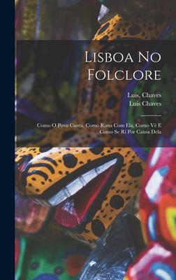 Lisboa No Folclore; Como O Povo Canta Como Rima Com Ela Como Vê E Como Se Ri Por Causa Dela