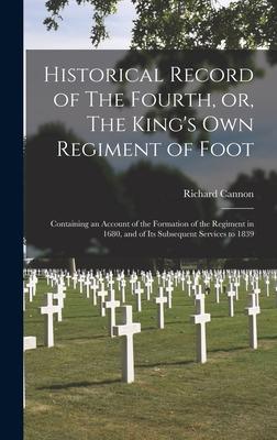 Historical Record of The Fourth or The King‘s Own Regiment of Foot [microform]: Containing an Account of the Formation of the Regiment in 1680 and