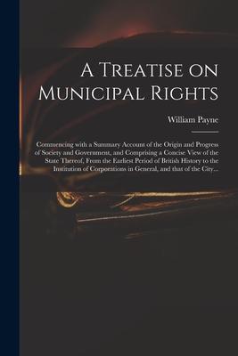 A Treatise on Municipal Rights: Commencing With a Summary Account of the Origin and Progress of Society and Government and Comprising a Concise View