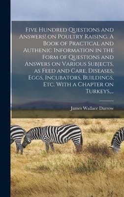 Five Hundred Questions and Answers! on Poultry Raising. A Book of Practical and Authenic Information in the Form of Questions and Answers on Various S