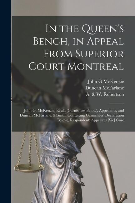 In the Queen‘s Bench in Appeal From Superior Court Montreal [microform]: John G. McKenzie Et Al. (garnishees Below) Appellants and Duncan McFarla