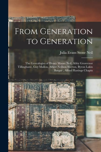 From Generation to Generation: the Genealogies of Henry Moore Neil Abby Grosvenor Tillinghaste Guy Mallon Albert Neilson Slayton Byron Lakin Barg