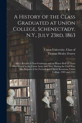 A History of the Class Graduated at Union College Schenectady N.Y. July 23rd 1863; Also a Record of Non-graduates and an Honor Roll of Those Who S