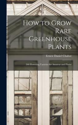 How to Grow Rare Greenhouse Plants; 260 Flowering Varieties for Amateur and Florist