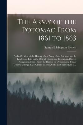 The Army of the Potomac From 1861 to 1863: an Inside View of the History of the Army of the Potomac and Its Leaders as Told in the Official Dispatches