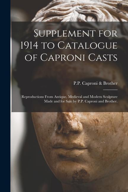 Supplement for 1914 to Catalogue of Caproni Casts: Reproductions From Antique Medieval and Modern Sculpture Made and for Sale by P.P. Caproni and Bro