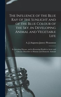 The Influence of the Blue Ray of the Sunlight and of the Blue Colour of the Sky in Developing Animal and Vegetable Life; in Arresting Disease and in