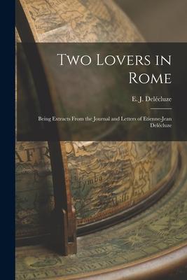 Two Lovers in Rome: Being Extracts From the Journal and Letters of Etienne-Jean Delécluze