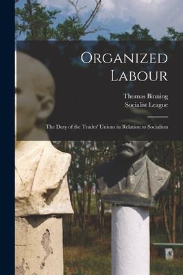 Organized Labour [microform]: the Duty of the Trades‘ Unions in Relation to Socialism