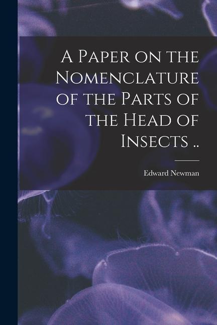 A Paper on the Nomenclature of the Parts of the Head of Insects ..