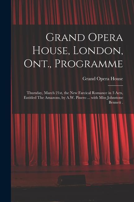 Grand Opera House London Ont. Programme [microform]: Thursday March 21st the New Farcical Romance in 3 Acts Entitled The Amazons by A.W. Pinero