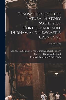 Transactions of the Natural History Society of Northumberland Durham and Newcastle Upon Tyne; v. 5 (1873-76)