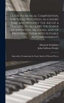 Guide to Musical Composition for Those Who Wish in a Short Time and Without the Aid of a Teacher to Acquire the Power of Inventing Melodies and o