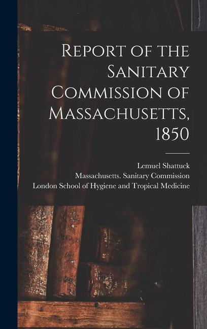 Report of the Sanitary Commission of Massachusetts 1850 [electronic Resource]