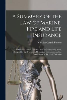 A Summary of the Law of Marine Fire and Life Insurance: With Practical Forms Modern Cases and Computing Rules ed for the Guidance of Insuranc