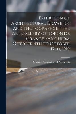 Exhibition of Architectural Drawings and Photographs in the Art Gallery of Toronto Grange Park From October 4th to October 12th 1919 [microform]