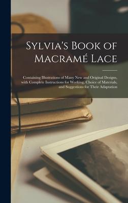 Sylvia‘s Book of Macramé Lace: Containing Illustrations of Many New and Original s With Complete Instructions for Working Choice of Materials