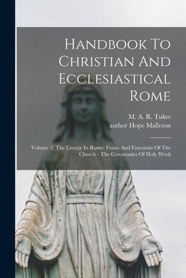 Handbook To Christian And Ecclesiastical Rome: Volume 2 The Liturgy In Rome: Feasts And Functions Of The Church - The Ceremonies Of Holy Week
