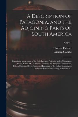 A Description of Patagonia and the Adjoining Parts of South America: Containing an Account of the Soil Produce Animals Vales Mountains Rivers L