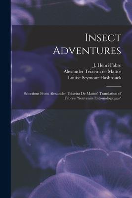 Insect Adventures [microform]: Selections From Alexander Teixeira De Mattos‘ Translation of Fabre‘s Souvenirs Entomologiques