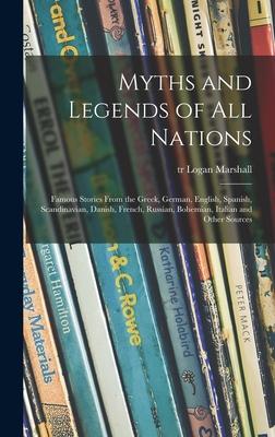 Myths and Legends of All Nations; Famous Stories From the Greek German English Spanish Scandinavian Danish French Russian Bohemian Italian and Other Sources