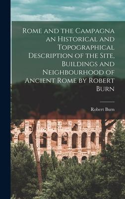 Rome and the Campagna an Historical and Topographical Description of the Site Buildings and Neighbourhood of Ancient Rome by Robert Burn
