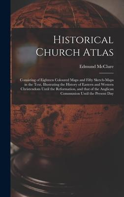 Historical Church Atlas [microform]: Consisting of Eighteen Coloured Maps and Fifty Sketch-maps in the Text Illustrating the History of Eastern and W