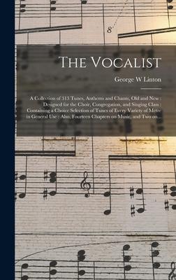 The Vocalist: a Collection of 313 Tunes Anthems and Chants Old and New: ed for the Choir Congregation and Singing Class: C