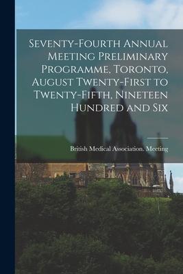 Seventy-fourth Annual Meeting Preliminary Programme Toronto August Twenty-first to Twenty-fifth Nineteen Hundred and Six [microform]