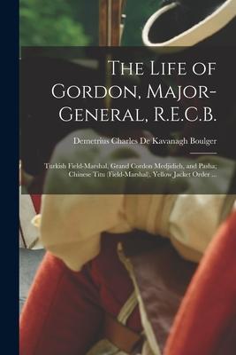 The Life of Gordon Major-general R.E.C.B.; Turkish Field-marshal Grand Cordon Medjidieh and Pasha; Chinese Titu (field-marshal) Yellow Jacket Ord