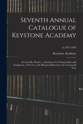 Seventh Annual Catalogue of Keystone Academy: Factoryville Penn‘a.; a Seminary for Young Ladies and Gentlemen; 1875-76; With Historical Sketch for th