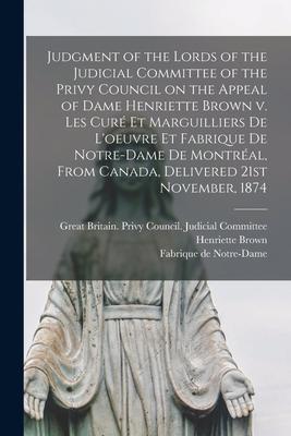 Judgment of the Lords of the Judicial Committee of the Privy Council on the Appeal of Dame Henriette Brown V. Les Curé Et Marguilliers De L‘oeuvre Et