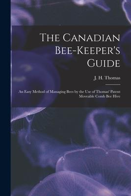The Canadian Bee-keeper‘s Guide [microform]: an Easy Method of Managing Bees by the Use of Thomas‘ Patent Moveable Comb Bee Hive