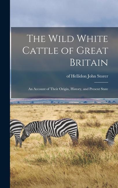 The Wild White Cattle of Great Britain: an Account of Their Origin History and Present State